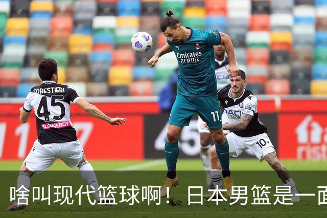 啥叫现代篮球啊！日本男篮是一面镜子 中国男篮落后就必然要挨打