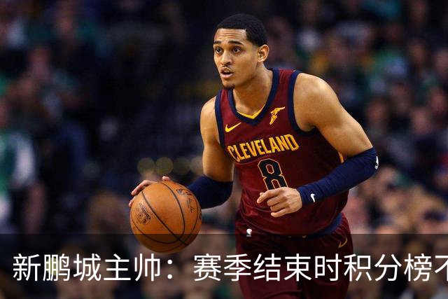 新鹏城主帅：赛季结束时积分榜不会撒谎，会展现我们在中超的水平