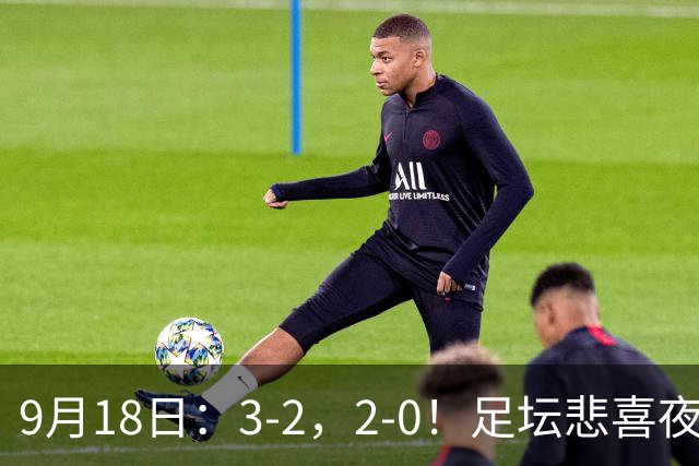 9月18日：3-2，2-0！足坛悲喜夜！国足世界杯出局 马竞巴萨大胜 曼联米兰输球_2